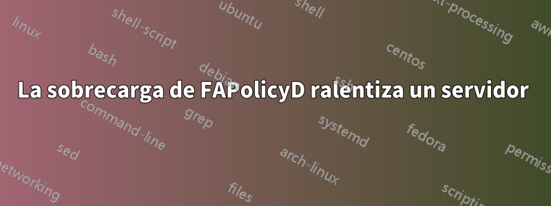 La sobrecarga de FAPolicyD ralentiza un servidor