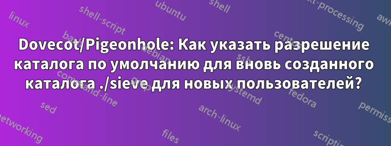 Dovecot/Pigeonhole: Как указать разрешение каталога по умолчанию для вновь созданного каталога ./sieve для новых пользователей?