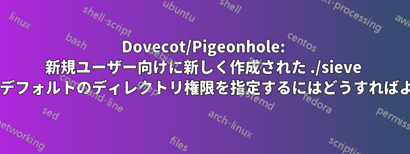 Dovecot/Pigeonhole: 新規ユーザー向けに新しく作成された ./sieve ディレクトリのデフォルトのディレクトリ権限を指定するにはどうすればよいでしょうか?