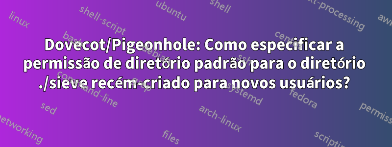 Dovecot/Pigeonhole: Como especificar a permissão de diretório padrão para o diretório ./sieve recém-criado para novos usuários?