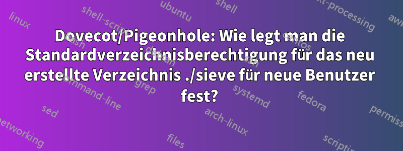 Dovecot/Pigeonhole: Wie legt man die Standardverzeichnisberechtigung für das neu erstellte Verzeichnis ./sieve für neue Benutzer fest?