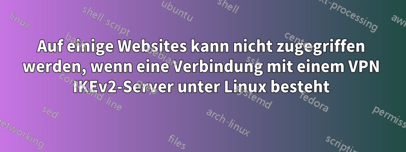 Auf einige Websites kann nicht zugegriffen werden, wenn eine Verbindung mit einem VPN IKEv2-Server unter Linux besteht