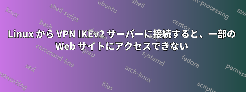 Linux から VPN IKEv2 サーバーに接続すると、一部の Web サイトにアクセスできない