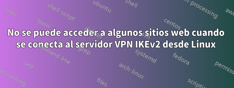 No se puede acceder a algunos sitios web cuando se conecta al servidor VPN IKEv2 desde Linux