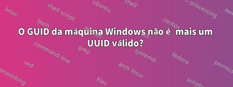 O GUID da máquina Windows não é mais um UUID válido?