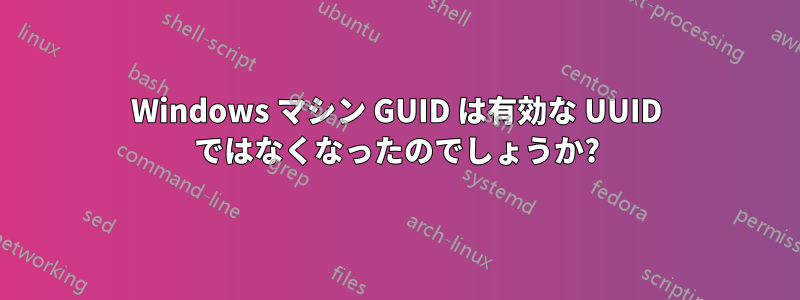 Windows マシン GUID は有効な UUID ではなくなったのでしょうか?