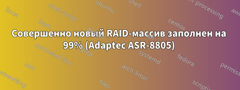 Совершенно новый RAID-массив заполнен на 99% (Adaptec ASR-8805)