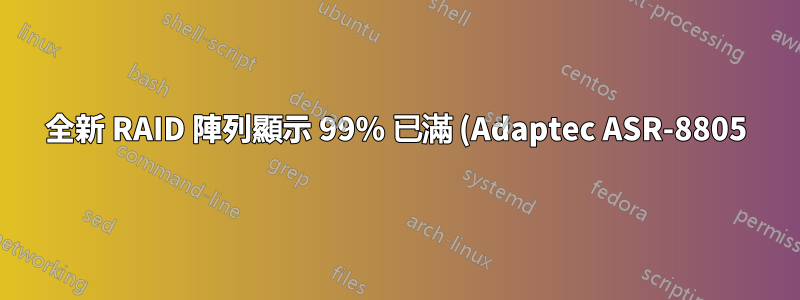 全新 RAID 陣列顯示 99% 已滿 (Adaptec ASR-8805)