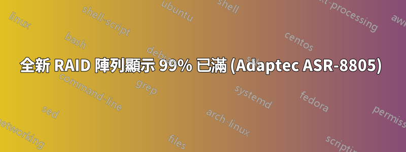 全新 RAID 陣列顯示 99% 已滿 (Adaptec ASR-8805)