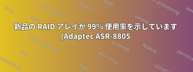 新品の RAID アレイが 99% 使用率を示しています (Adaptec ASR-8805)