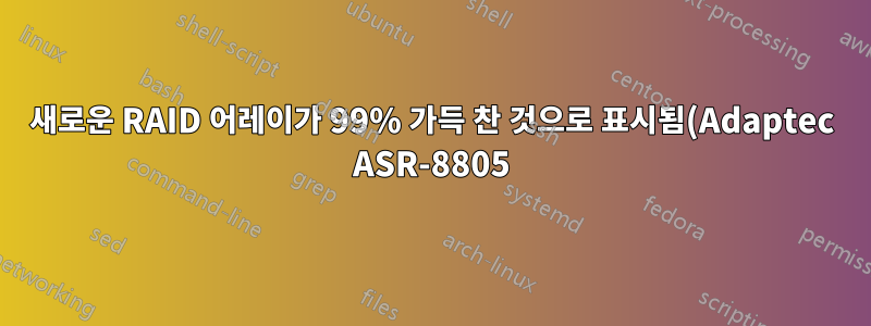 새로운 RAID 어레이가 99% 가득 찬 것으로 표시됨(Adaptec ASR-8805)