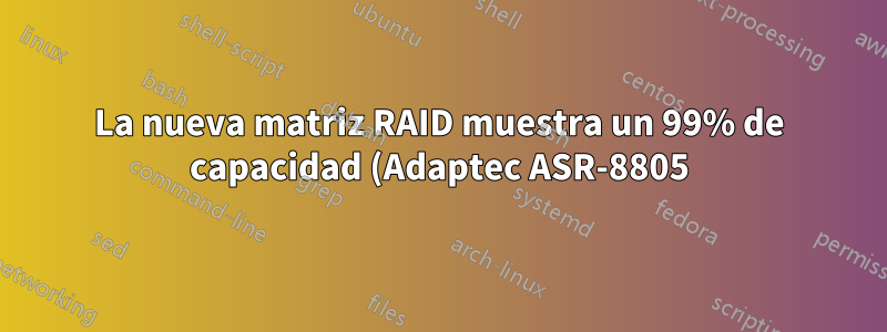 La nueva matriz RAID muestra un 99% de capacidad (Adaptec ASR-8805)