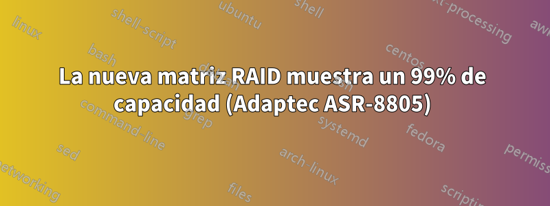 La nueva matriz RAID muestra un 99% de capacidad (Adaptec ASR-8805)