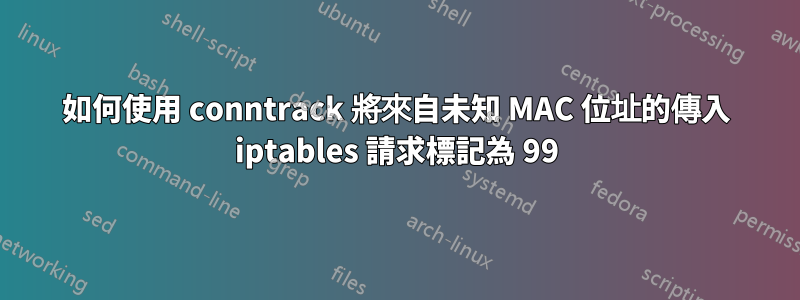 如何使用 conntrack 將來自未知 MAC 位址的傳入 iptables 請求標記為 99