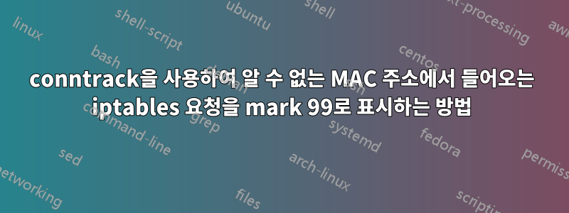 conntrack을 사용하여 알 수 없는 MAC 주소에서 들어오는 iptables 요청을 mark 99로 표시하는 방법