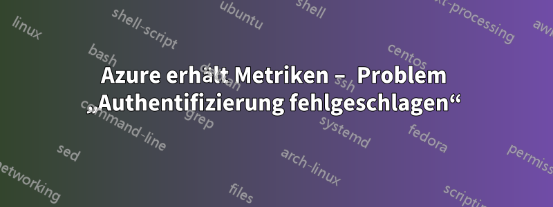Azure erhält Metriken – Problem „Authentifizierung fehlgeschlagen“