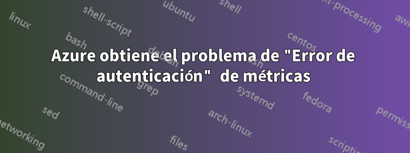 Azure obtiene el problema de "Error de autenticación" de métricas