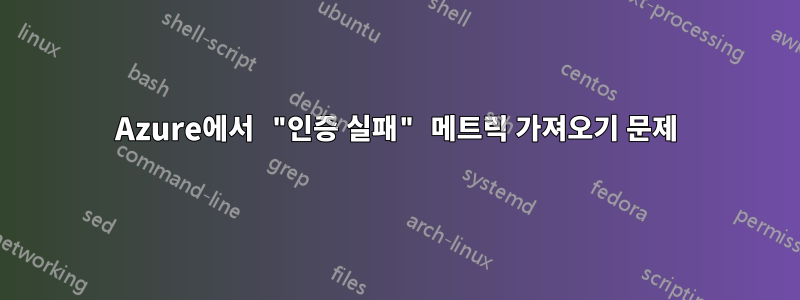 Azure에서 "인증 실패" 메트릭 가져오기 문제