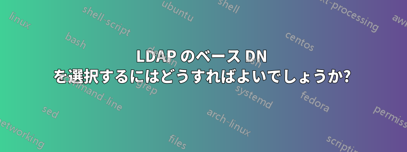 LDAP のベース DN を選択するにはどうすればよいでしょうか?