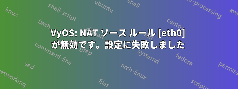 VyOS: NAT ソース ルール [eth0] が無効です。設定に失敗しました