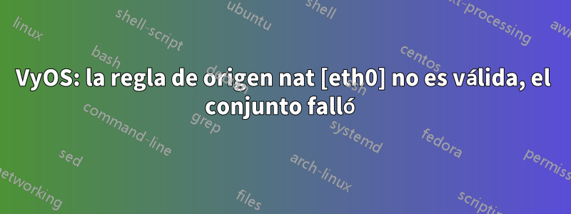 VyOS: la regla de origen nat [eth0] no es válida, el conjunto falló