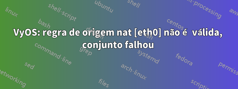 VyOS: regra de origem nat [eth0] não é válida, conjunto falhou