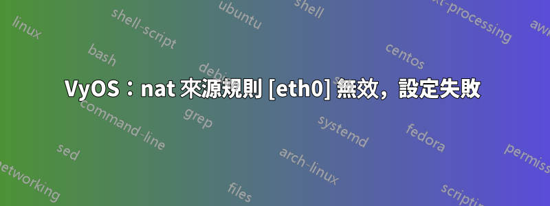 VyOS：nat 來源規則 [eth0] 無效，設定失敗