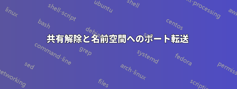 共有解除と名前空間へのポート転送
