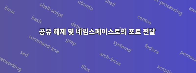 공유 해제 및 네임스페이스로의 포트 전달