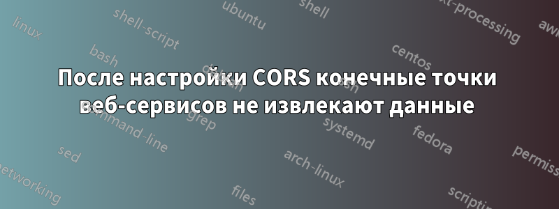 После настройки CORS конечные точки веб-сервисов не извлекают данные