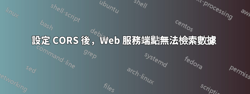 設定 CORS 後，Web 服務端點無法檢索數據