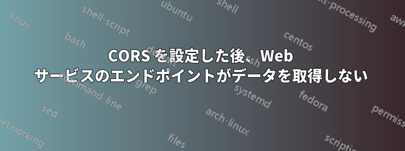 CORS を設定した後、Web サービスのエンドポイントがデータを取得しない