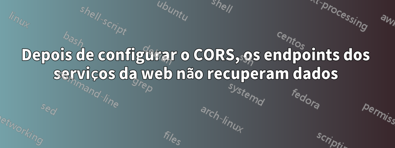 Depois de configurar o CORS, os endpoints dos serviços da web não recuperam dados