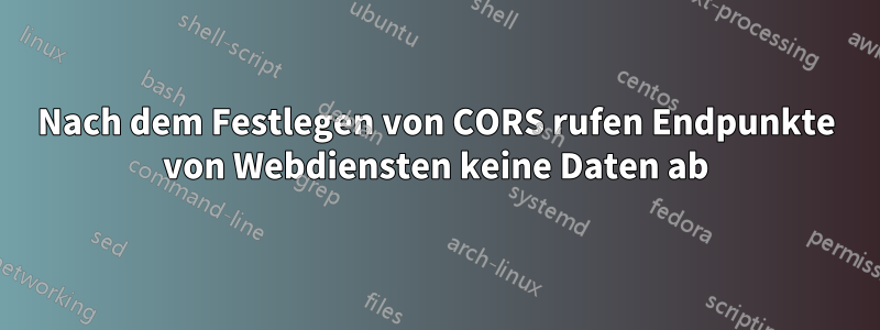 Nach dem Festlegen von CORS rufen Endpunkte von Webdiensten keine Daten ab