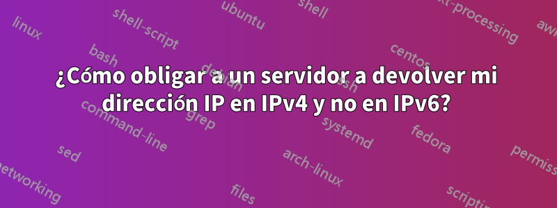 ¿Cómo obligar a un servidor a devolver mi dirección IP en IPv4 y no en IPv6?