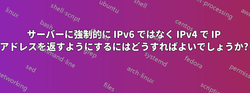 サーバーに強制的に IPv6 ではなく IPv4 で IP アドレスを返すようにするにはどうすればよいでしょうか?