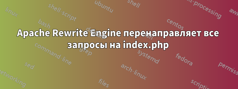 Apache Rewrite Engine перенаправляет все запросы на index.php