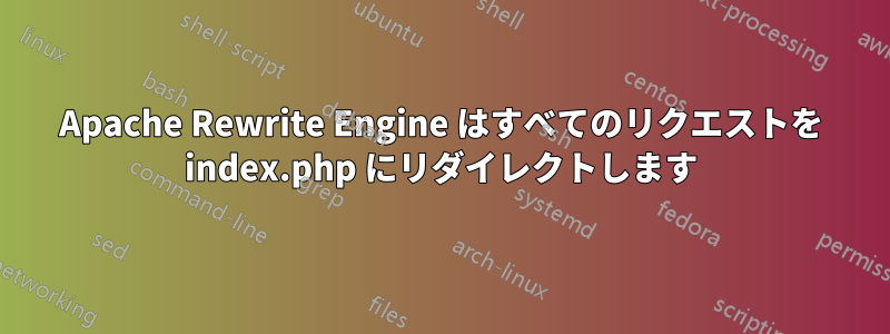 Apache Rewrite Engine はすべてのリクエストを index.php にリダイレクトします