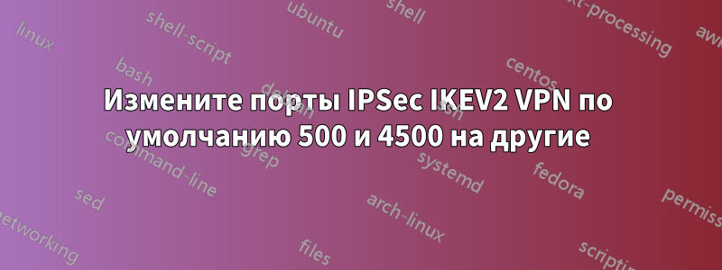 Измените порты IPSec IKEV2 VPN по умолчанию 500 и 4500 на другие
