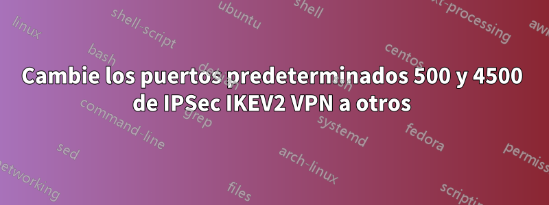 Cambie los puertos predeterminados 500 y 4500 de IPSec IKEV2 VPN a otros