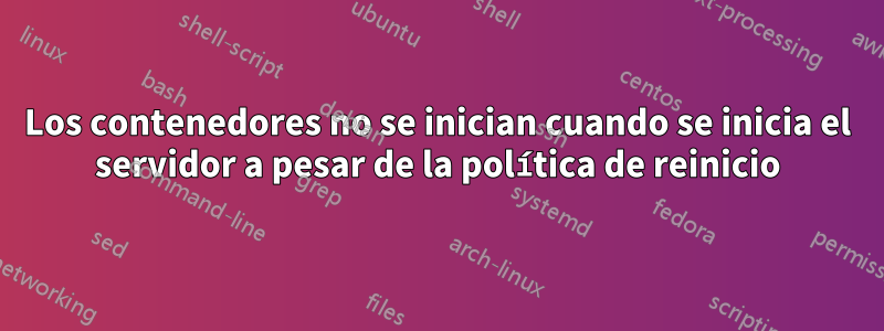Los contenedores no se inician cuando se inicia el servidor a pesar de la política de reinicio