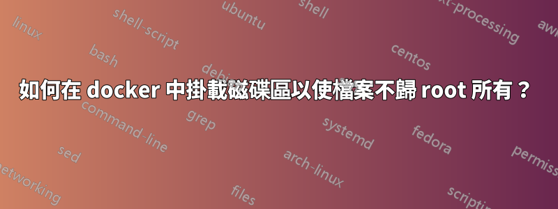 如何在 docker 中掛載磁碟區以使檔案不歸 root 所有？