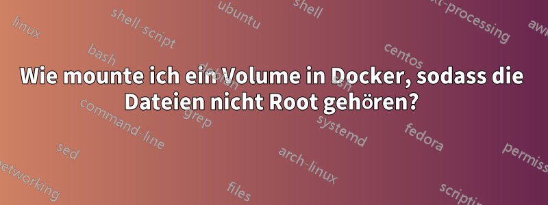 Wie mounte ich ein Volume in Docker, sodass die Dateien nicht Root gehören?