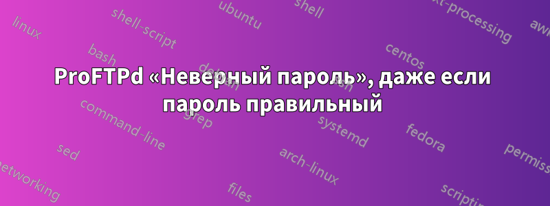 ProFTPd «Неверный пароль», даже если пароль правильный