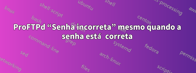 ProFTPd “Senha incorreta” mesmo quando a senha está correta