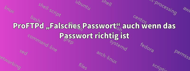 ProFTPd „Falsches Passwort“ auch wenn das Passwort richtig ist