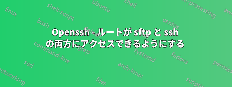 Openssh - ルートが sftp と ssh の両方にアクセスできるようにする