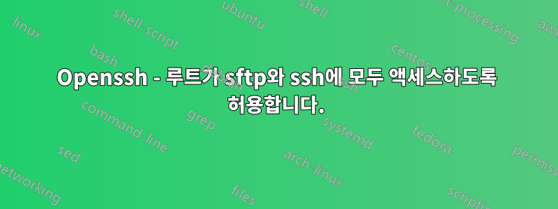 Openssh - 루트가 sftp와 ssh에 모두 액세스하도록 허용합니다.