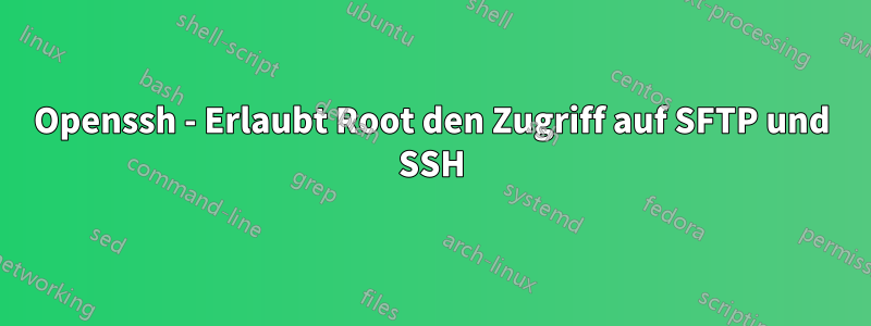 Openssh - Erlaubt Root den Zugriff auf SFTP und SSH