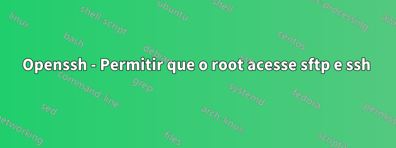 Openssh - Permitir que o root acesse sftp e ssh